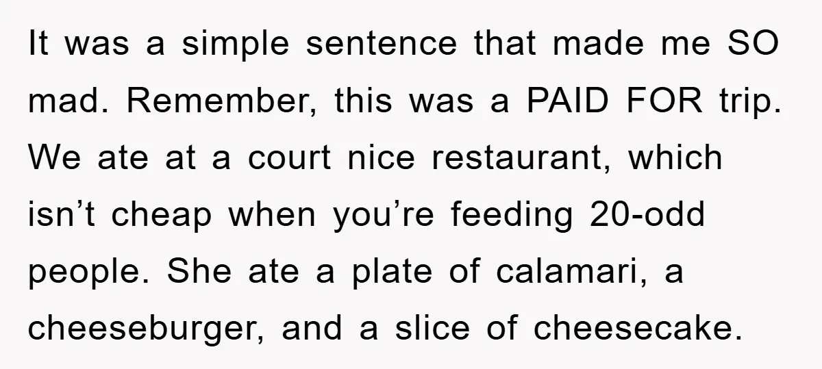 It was a simple sentence that made me SO mad. Remember, this was a PAID FOR trip. We ate at a court nice restaurant, which isn’t cheap when you’re feeding...