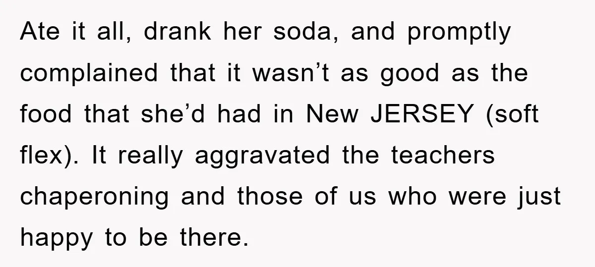 Ate it all, drank her soda, and promptly complained that it wasn’t as good as the food that she’d had in New JERSEY (soft flex). It really aggravated the teachers...