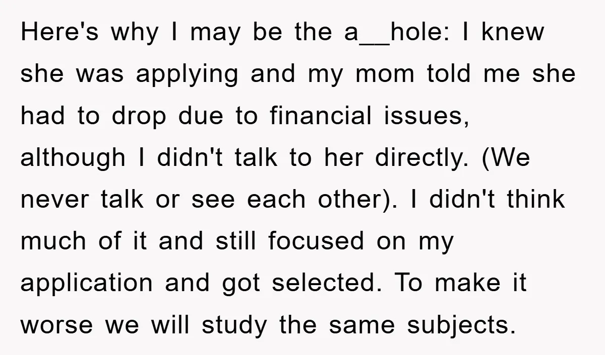 Here's why I may be the a__hole: I knew she was applying and my mom told me she had to drop due to financial issues, although I didn't talk to...