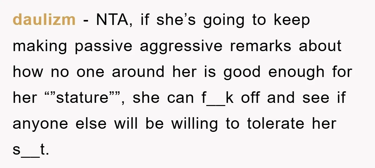 daulizm − NTA, if she’s going to keep making passive aggressive remarks about how no one around her is good enough for her “”stature””, she can f__k off and see...