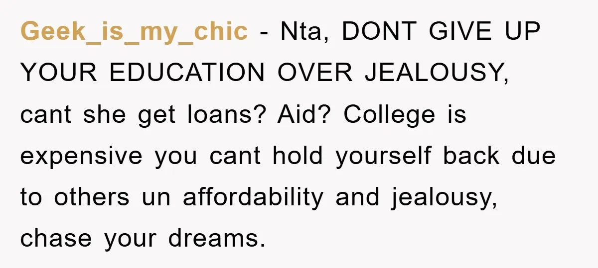 Geek_is_my_chic − Nta, DONT GIVE UP YOUR EDUCATION OVER JEALOUSY, cant she get loans? Aid? College is expensive you cant hold yourself back due to others un affordability and jealousy,...