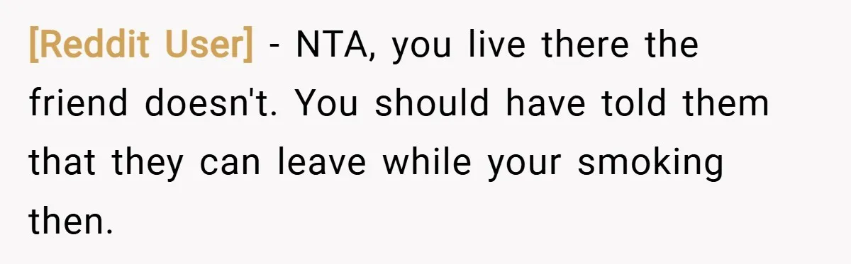 [Reddit User] − NTA, you live there the friend doesn't. You should have told them that they can leave while your smoking then.