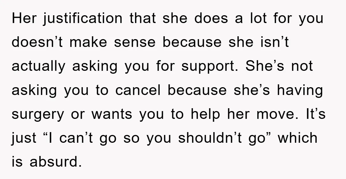 Her justification that she does a lot for you doesn’t make sense because she isn’t actually asking you for support. She’s not asking you to cancel because she’s having surgery...