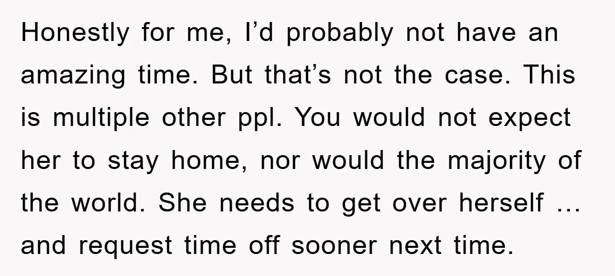 Honestly for me, I’d probably not have an amazing time. But that’s not the case. This is multiple other ppl. You would not expect her to stay home, nor would...