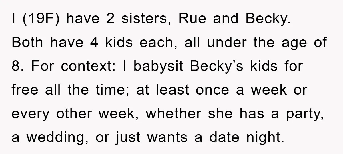 I (19F) have 2 sisters, Rue and Becky. Both have 4 kids each, all under the age of 8. For context: I babysit Becky’s kids for free all the time;...