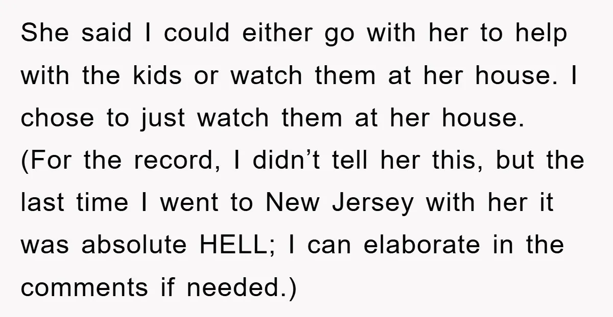 She said I could either go with her to help with the kids or watch them at her house. I chose to just watch them at her house. (For the...