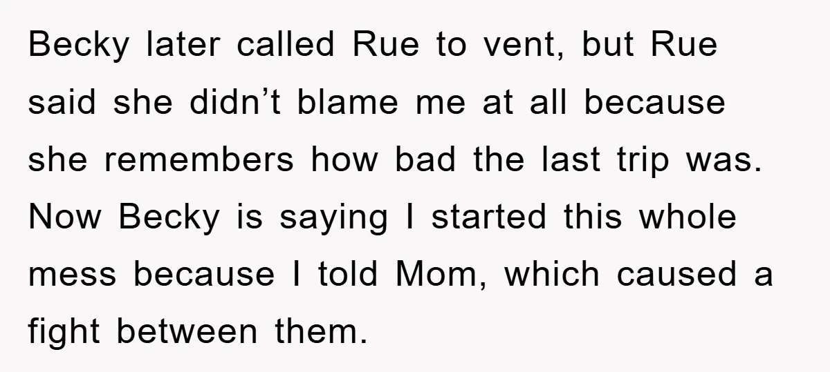 Becky later called Rue to vent, but Rue said she didn’t blame me at all because she remembers how bad the last trip was. Now Becky is saying I started...