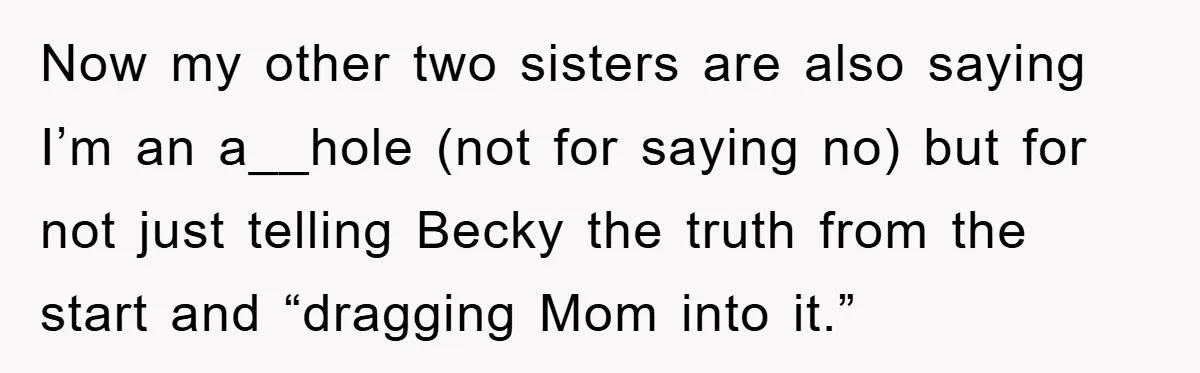 Now my other two sisters are also saying I’m an a__hole (not for saying no) but for not just telling Becky the truth from the start and “dragging Mom into...