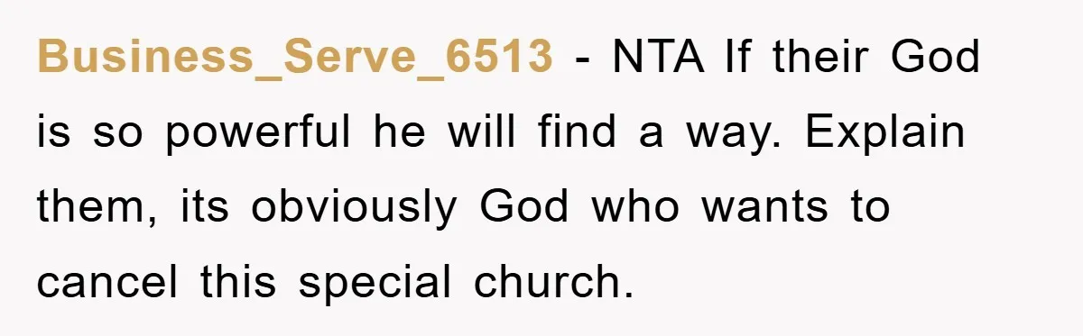 Business_Serve_6513 - NTA If their God is so powerful he will find a way. Explain them, its obviously God who wants to cancel this special church.