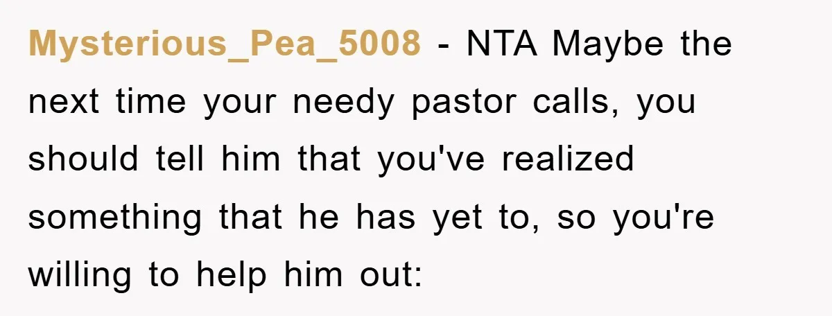 Mysterious_Pea_5008 - NTA Maybe the next time your needy pastor calls, you should tell him that you've realized something that he has yet to, so you're willing to help him...
