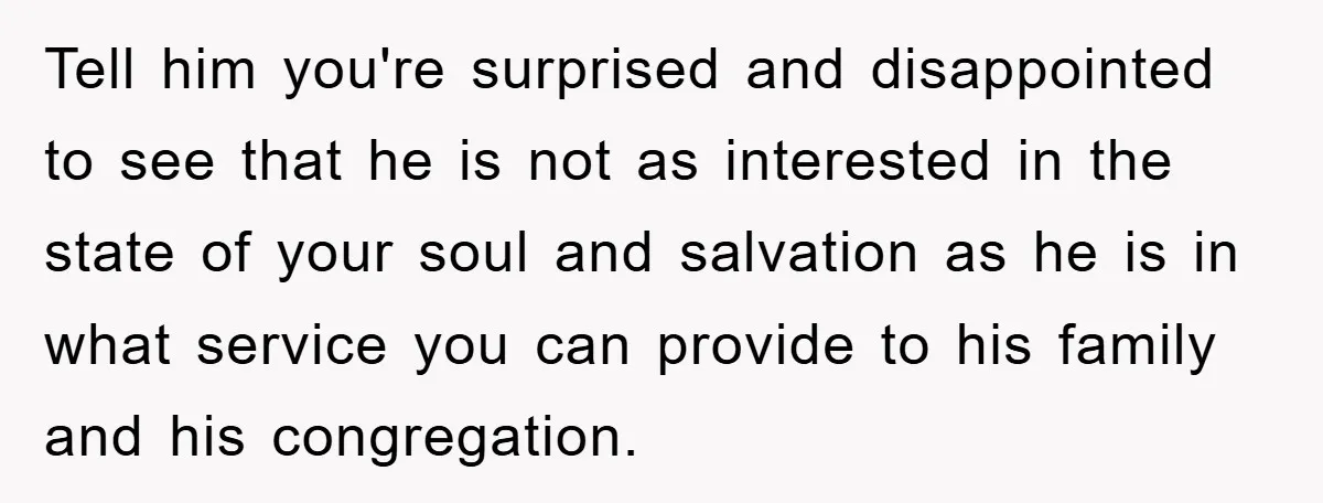 Tell him you're surprised and disappointed to see that he is not as interested in the state of your soul and salvation as he is in what service you can...
