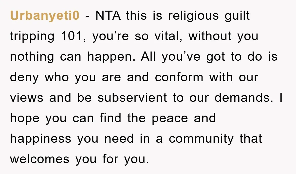 Urbanyeti0 - NTA this is religious guilt tripping 101, you’re so vital, without you nothing can happen. All you’ve got to do is deny who you are and conform with...