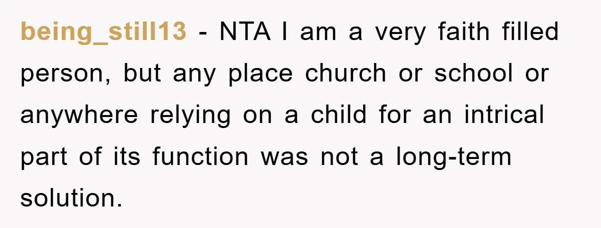 being_still13 - NTA I am a very faith filled person, but any place church or school or anywhere relying on a child for an intrical part of its function was...