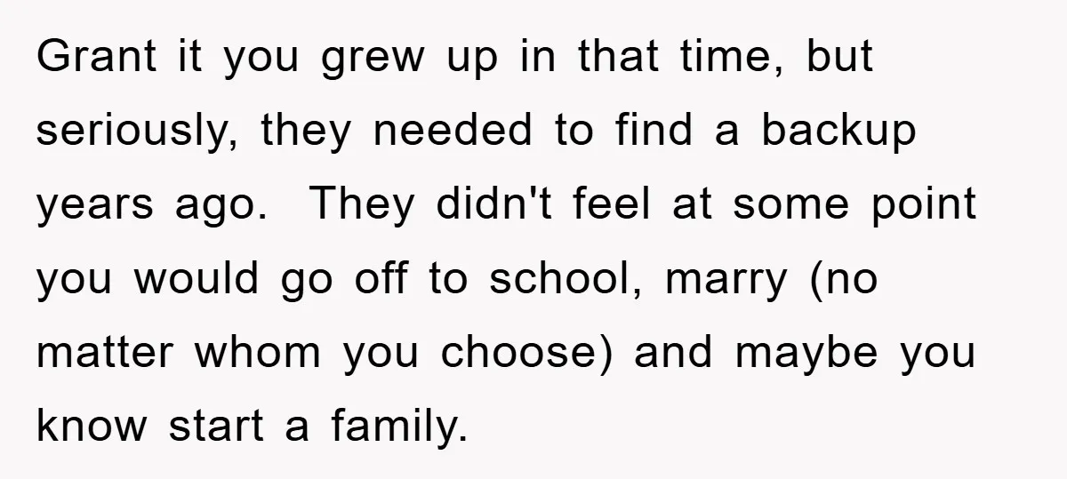 Grant it you grew up in that time, but seriously, they needed to find a backup years ago. They didn't feel at some point you would go off to school,...