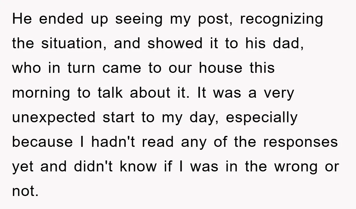 He ended up seeing my post, recognizing the situation, and showed it to his dad, who in turn came to our house this morning to talk about it. It was...