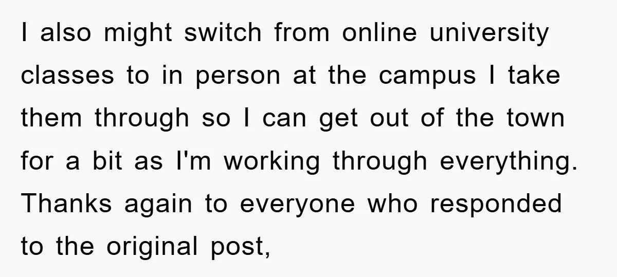 I also might switch from online university classes to in person at the campus I take them through so I can get out of the town for a bit as...
