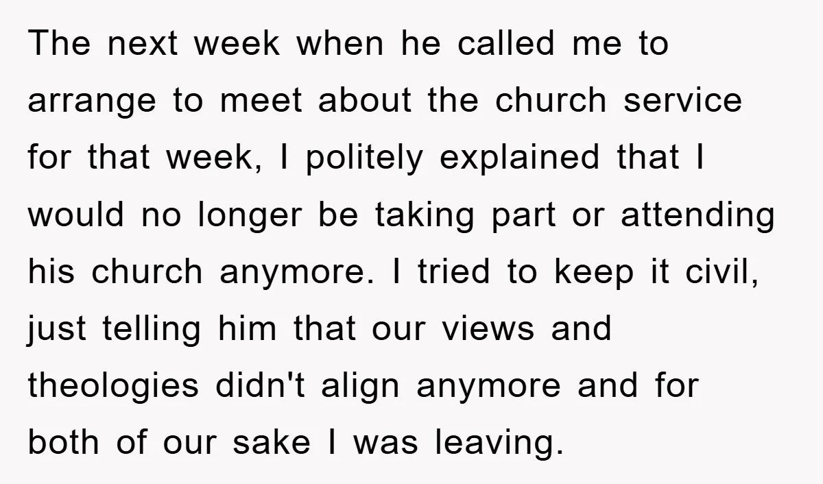 The next week when he called me to arrange to meet about the church service for that week, I politely explained that I would no longer be taking part or...