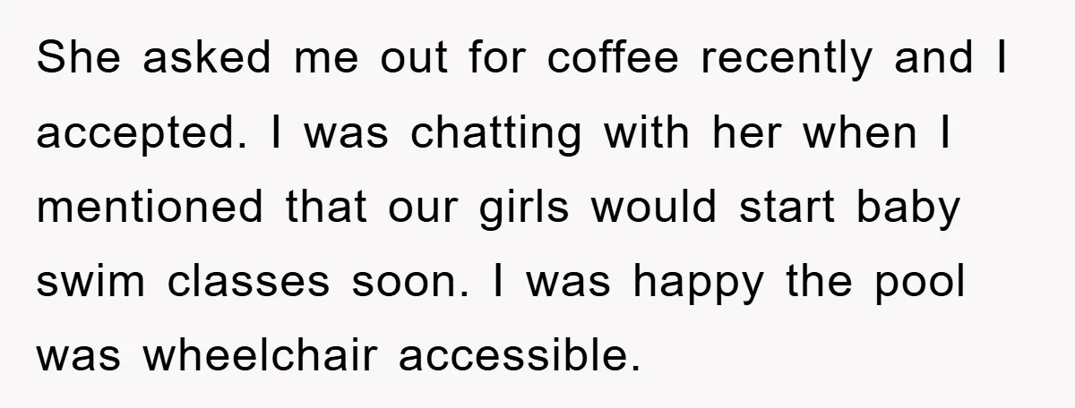 She asked me out for coffee recently and I accepted. I was chatting with her when I mentioned that our girls would start baby swim classes soon. I was happy...