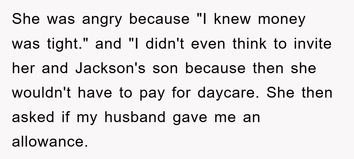 She was angry because "I knew money was tight." and "I didn't even think to invite her and Jackson's son because then she wouldn't have to pay for daycare. She...