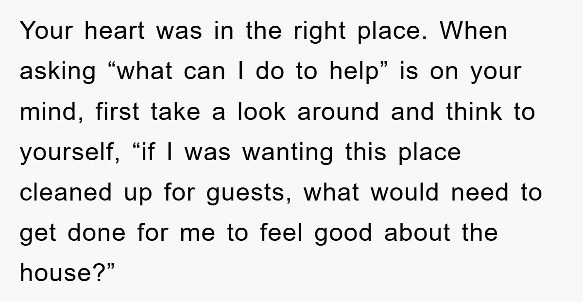 Your heart was in the right place. When asking “what can I do to help” is on your mind, first take a look around and think to yourself, “if I...