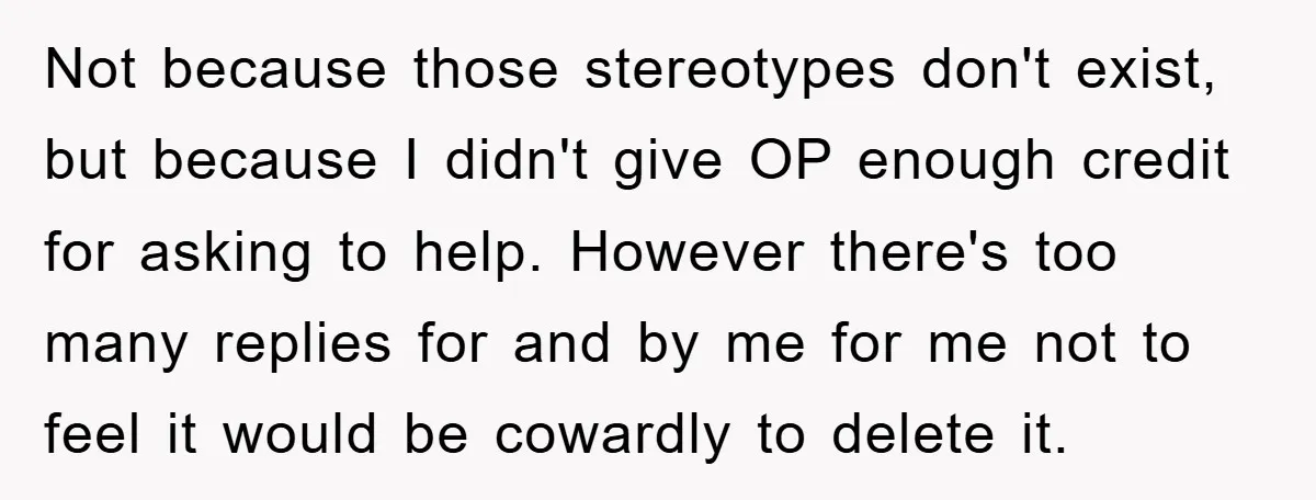 Not because those stereotypes don't exist, but because I didn't give OP enough credit for asking to help. However there's too many replies for and by me for me not...