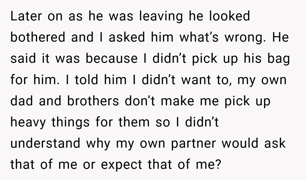 Later on as he was leaving he looked bothered and I asked him what’s wrong. He said it was because I didn’t pick up his bag for him. I told...