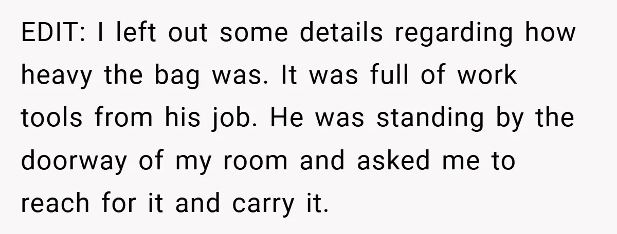EDIT: I left out some details regarding how heavy the bag was. It was full of work tools from his job. He was standing by the doorway of my room...
