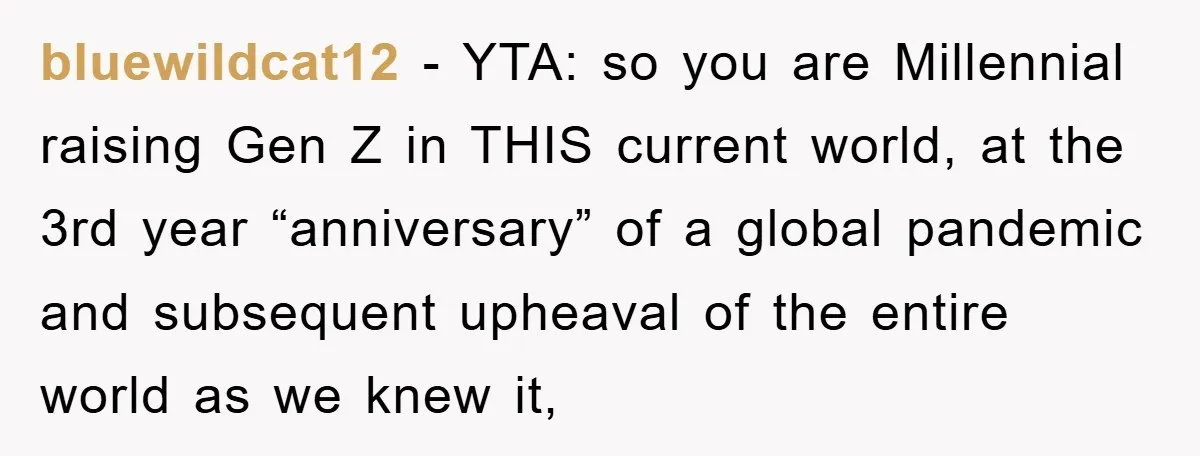 bluewildcat12 - YTA: so you are Millennial raising Gen Z in THIS current world, at the 3rd year “anniversary” of a global pandemic and subsequent upheaval of the entire world...