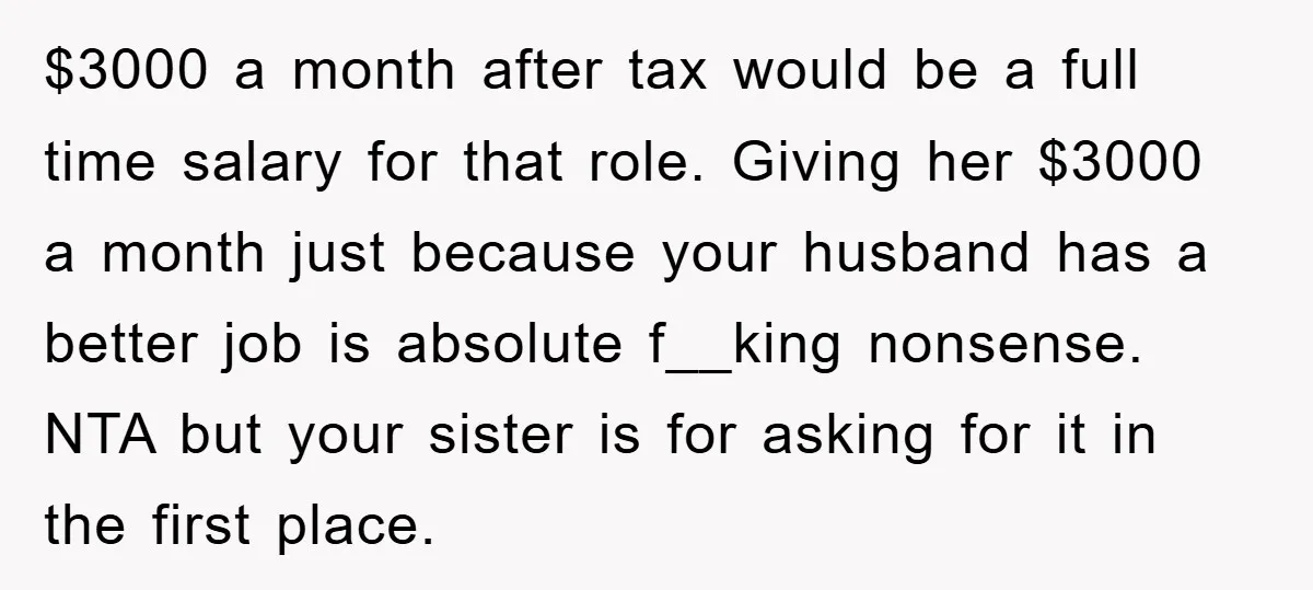 $3000 a month after tax would be a full time salary for that role. Giving her $3000 a month just because your husband has a better job is absolute f__king...