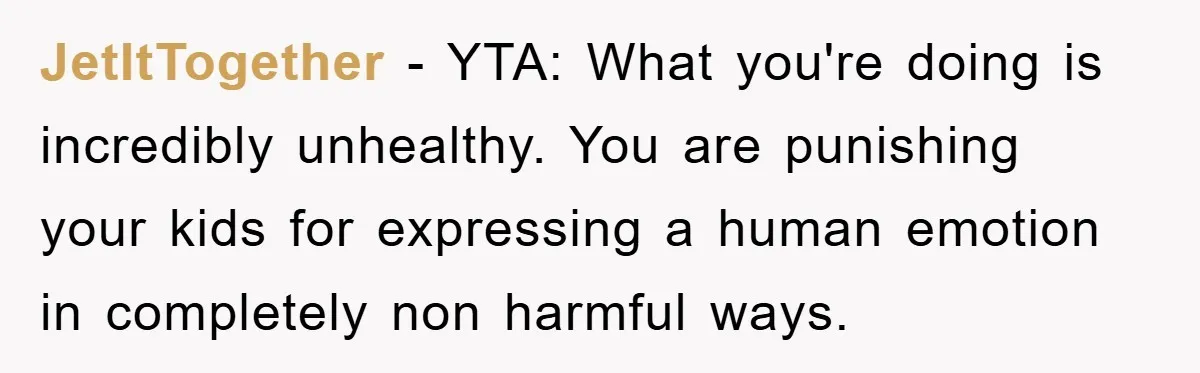 JetItTogether - YTA: What you're doing is incredibly unhealthy. You are punishing your kids for expressing a human emotion in completely non harmful ways.