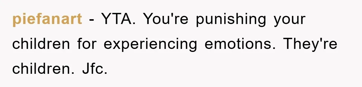 piefanart - YTA. You're punishing your children for experiencing emotions. They're children. Jfc.