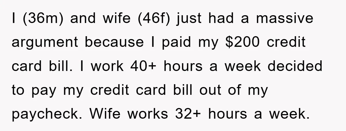 I (36m) and wife (46f) just had a massive argument because I paid my $200 credit card bill. I work 40+ hours a week decided to pay my credit card...