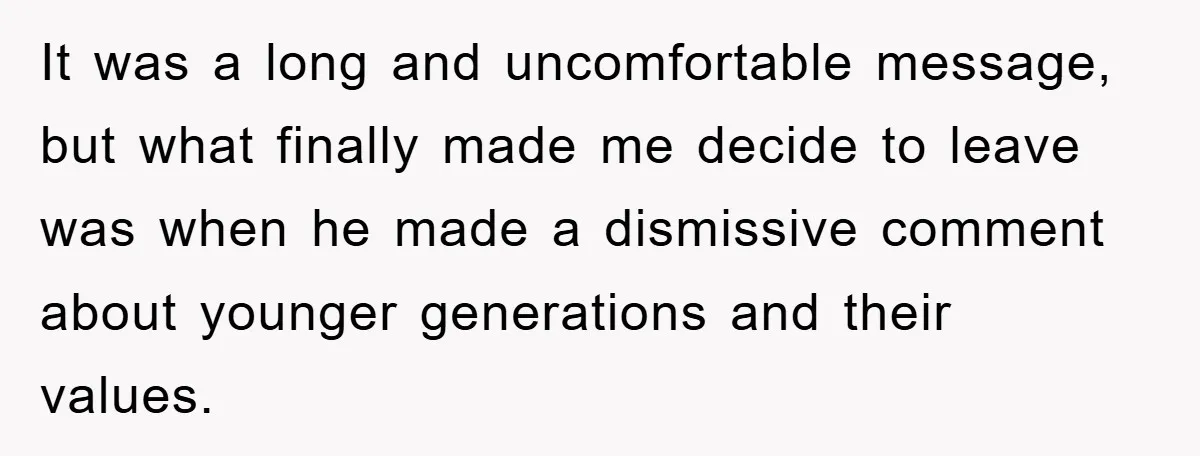 It was a long and uncomfortable message, but what finally made me decide to leave was when he made a dismissive comment about younger generations and their values.