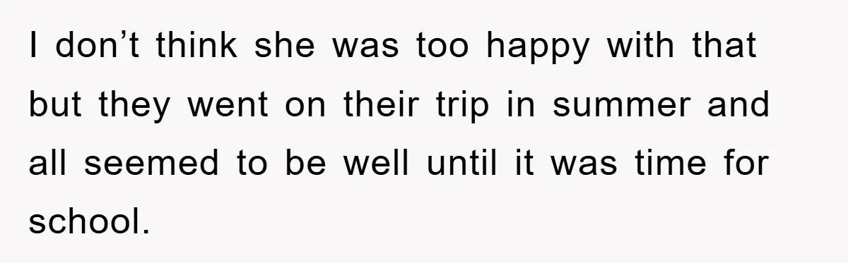 I don’t think she was too happy with that but they went on their trip in summer and all seemed to be well until it was time for school.