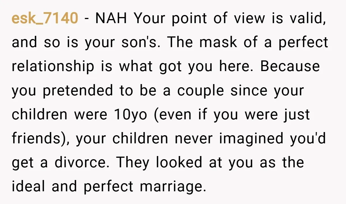 esk_7140 − NAH Your point of view is valid, and so is your son's. The mask of a perfect relationship is what got you here. Because you pretended to be...