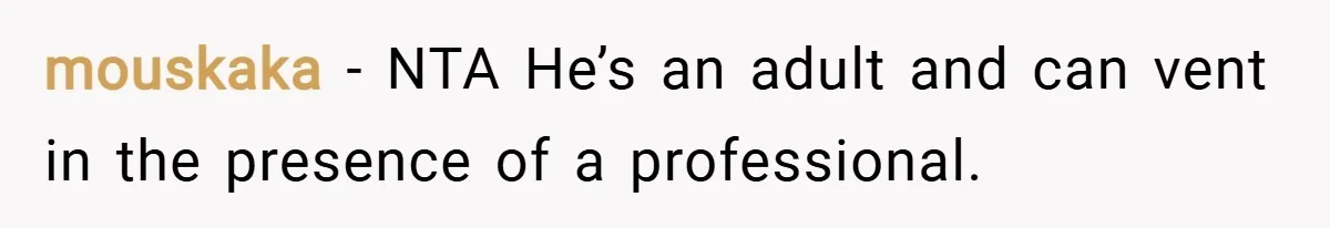 mouskaka − NTA He’s an adult and can vent in the presence of a professional.