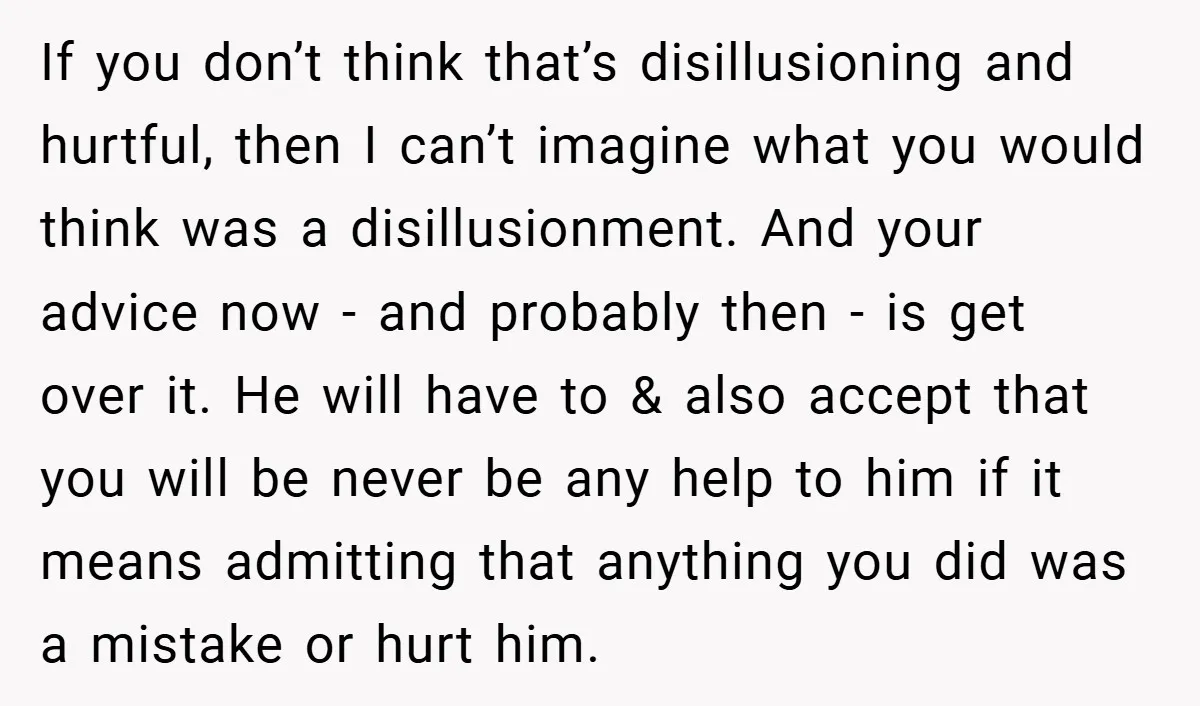 If you don’t think that’s disillusioning and hurtful, then I can’t imagine what you would think was a disillusionment. And your advice now - and probably then - is get...