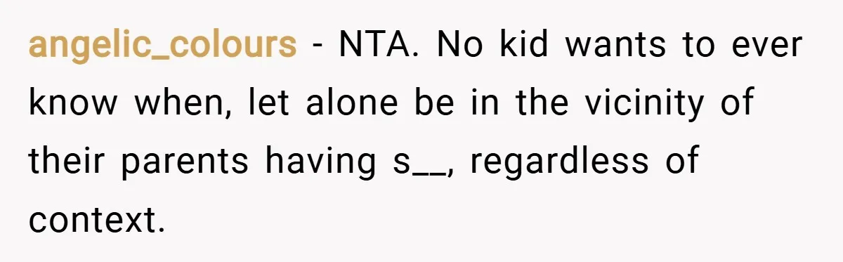 angelic_colours − NTA. No kid wants to ever know when, let alone be in the vicinity of their parents having s__, regardless of context.