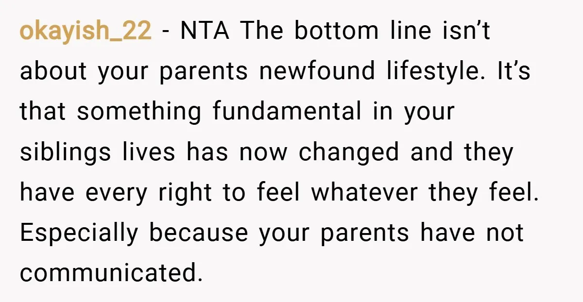 okayish_22 − NTA The bottom line isn’t about your parents newfound lifestyle. It’s that something fundamental in your siblings lives has now changed and they have every right to feel...