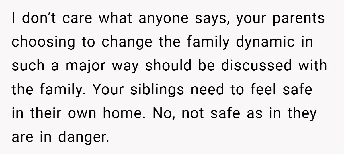 I don’t care what anyone says, your parents choosing to change the family dynamic in such a major way should be discussed with the family. Your siblings need to feel...