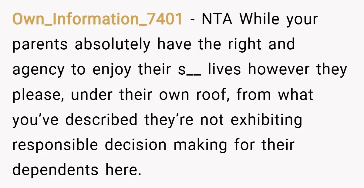 Own_Information_7401 − NTA While your parents absolutely have the right and agency to enjoy their s__ lives however they please, under their own roof, from what you’ve described they’re not...
