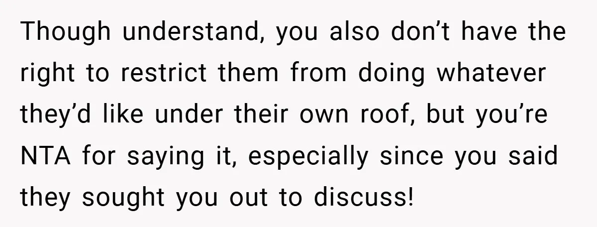 Though understand, you also don’t have the right to restrict them from doing whatever they’d like under their own roof, but you’re NTA for saying it, especially since you said...