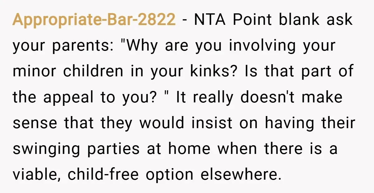 Appropriate-Bar-2822 − NTA Point blank ask your parents: "Why are you involving your minor children in your kinks? Is that part of the appeal to you? " It really doesn't...