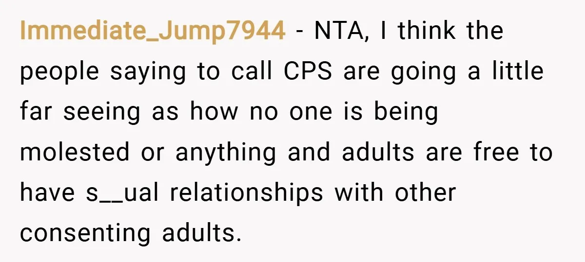 Immediate_Jump7944 − NTA, I think the people saying to call CPS are going a little far seeing as how no one is being molested or anything and adults are free...