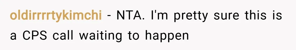 oldirrrrtykimchi − NTA. I'm pretty sure this is a CPS call waiting to happen