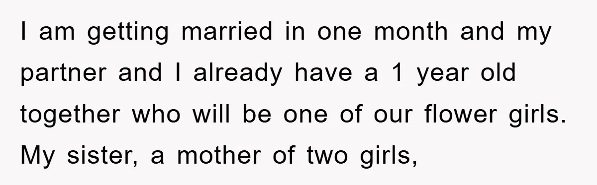 I am getting married in one month and my partner and I already have a 1 year old together who will be one of our flower girls. My sister, a...
