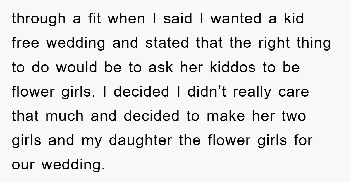 through a fit when I said I wanted a kid free wedding and stated that the right thing to do would be to ask her kiddos to be flower girls....