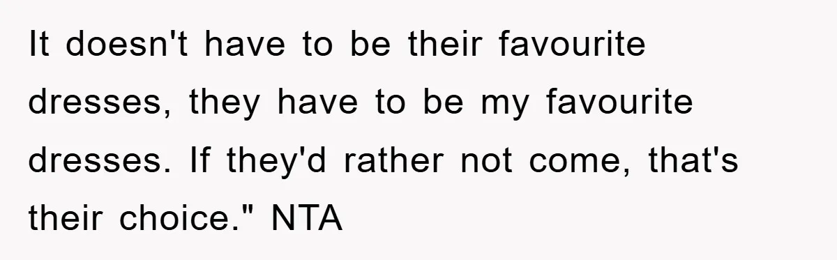 It doesn't have to be their favourite dresses, they have to be my favourite dresses. If they'd rather not come, that's their choice." NTA