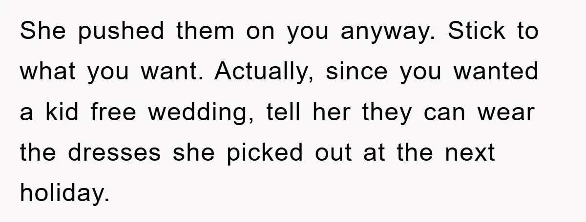 She pushed them on you anyway. Stick to what you want. Actually, since you wanted a kid free wedding, tell her they can wear the dresses she picked out at...