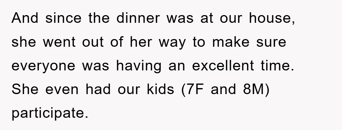 And since the dinner was at our house, she went out of her way to make sure everyone was having an excellent time. She even had our kids (7F and...